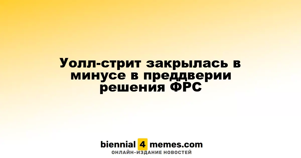Уолл-стрит завершила торги в красной зоне перед решением ФРС