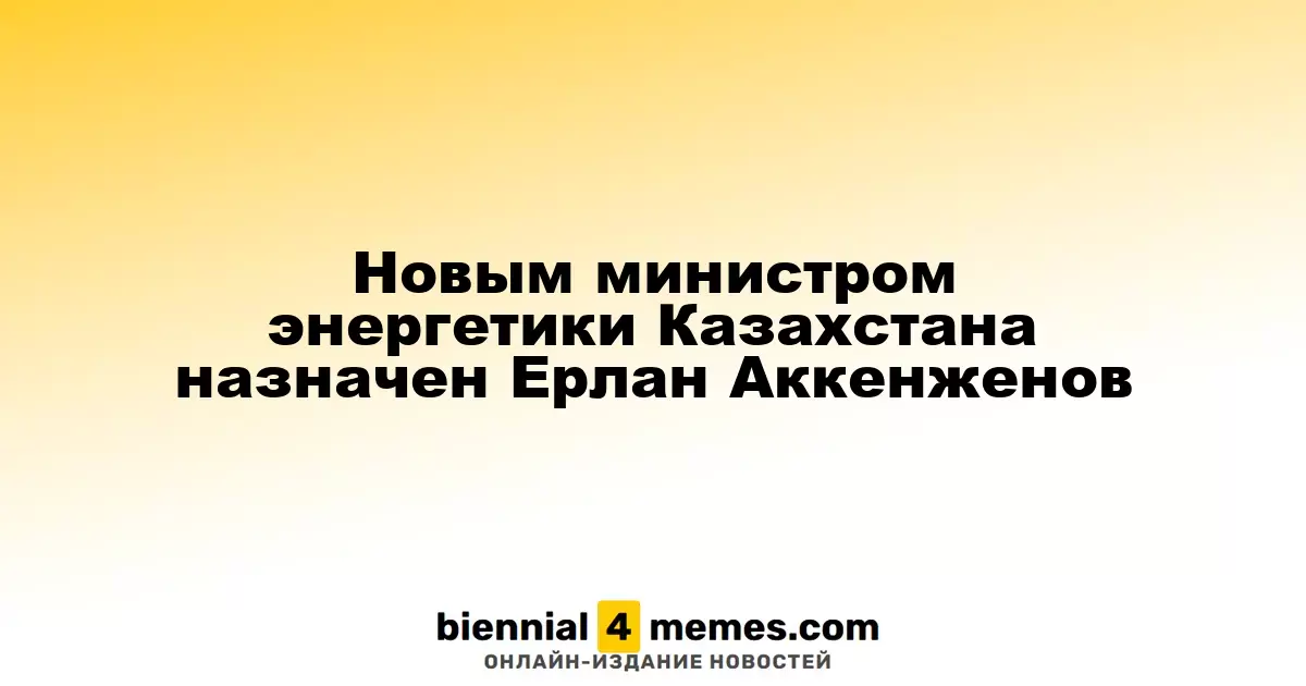 Ерлан Аккенженов стал новым министром энергетики Казахстана