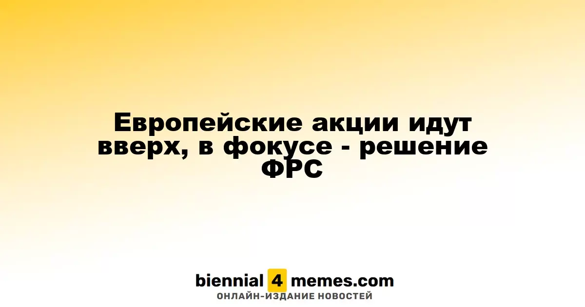 Европейские фондовые рынки растут на фоне ожидания решения ФРС