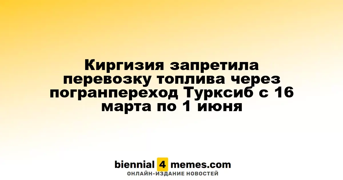 Киргизия ограничила транспортировку топлива через пограничный пункт Турксиб с 16 марта по 1 июня