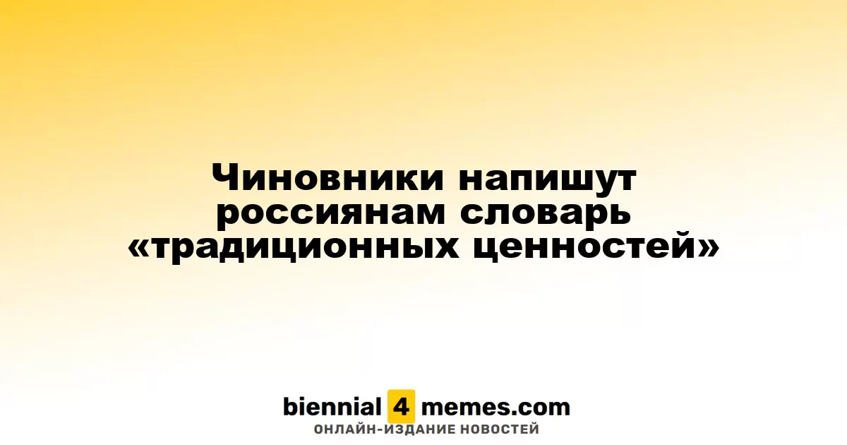 Чиновники напишут россиянам словарь «традиционных ценностей»