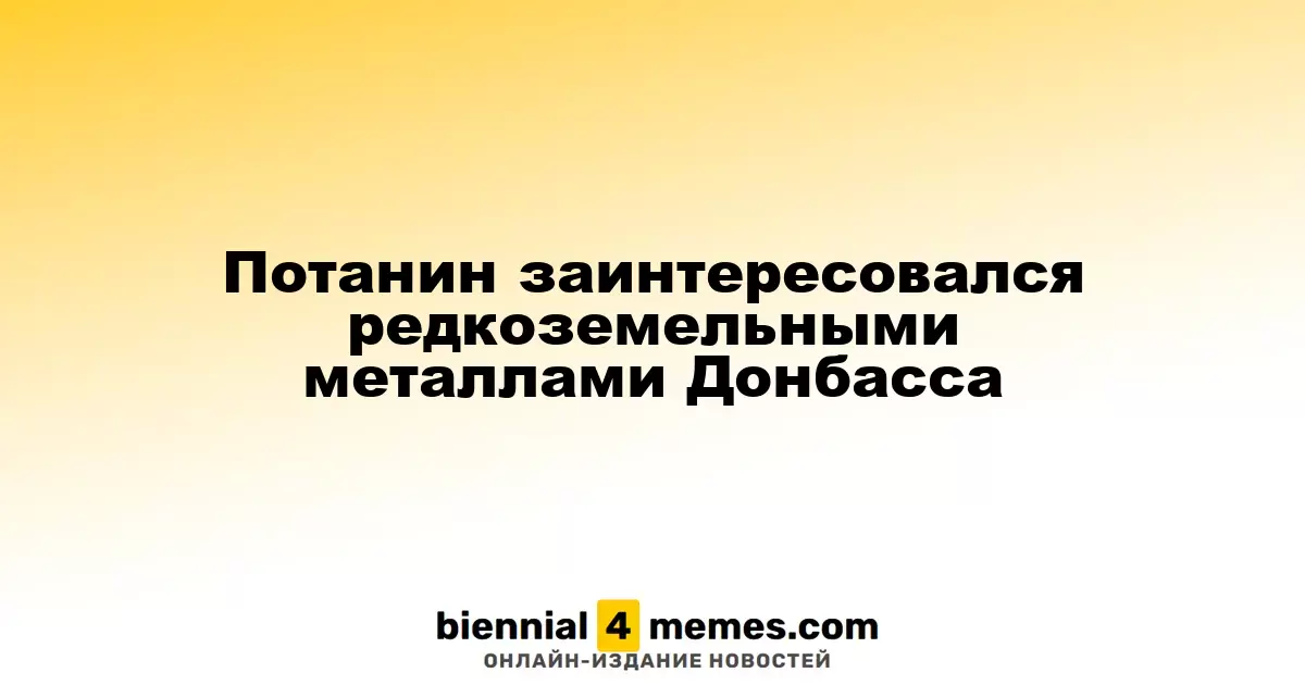 Потанин проявил интерес к редкоземельным ресурсам Донбасса
