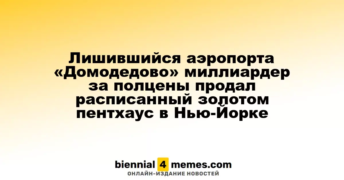 Миллиардер, лишившийся «Домодедово», распродал пентхаус в Нью-Йорке с золотыми отделками за половину цены