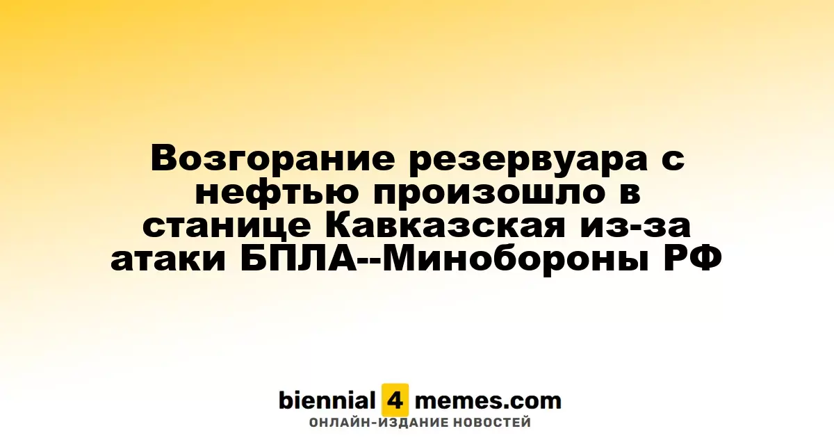 В станице Кавказская произошло возгорание нефтяного резервуара в результате атаки БПЛА, сообщает Минобороны РФ