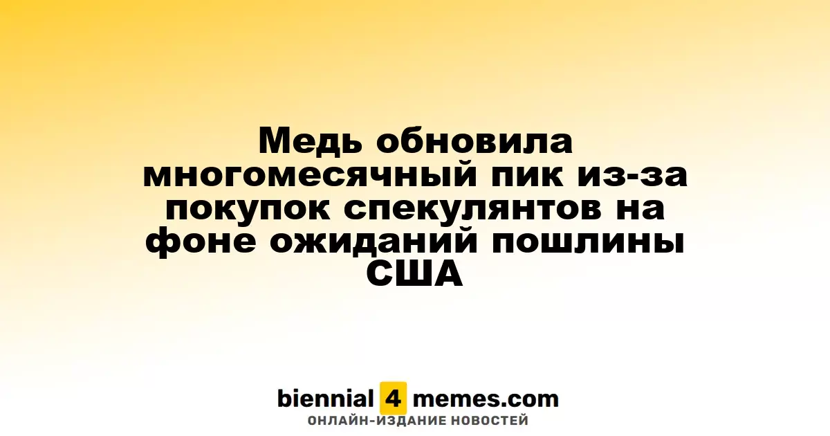 Цены на медь достигли многомесячного рекорда из-за активных покупок спекулянтов в ожидании американских пошлин