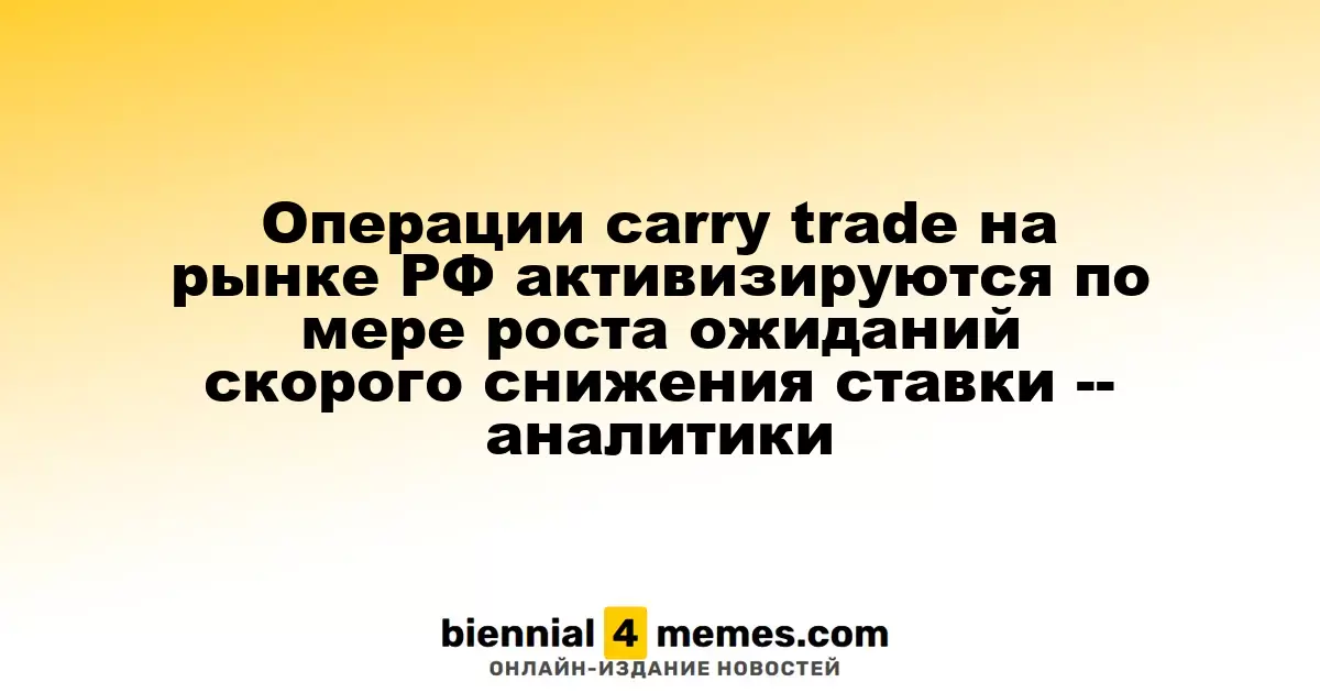 Операции carry trade на рынке РФ активизируются по мере роста ожиданий скорого снижения ставки -- аналитики