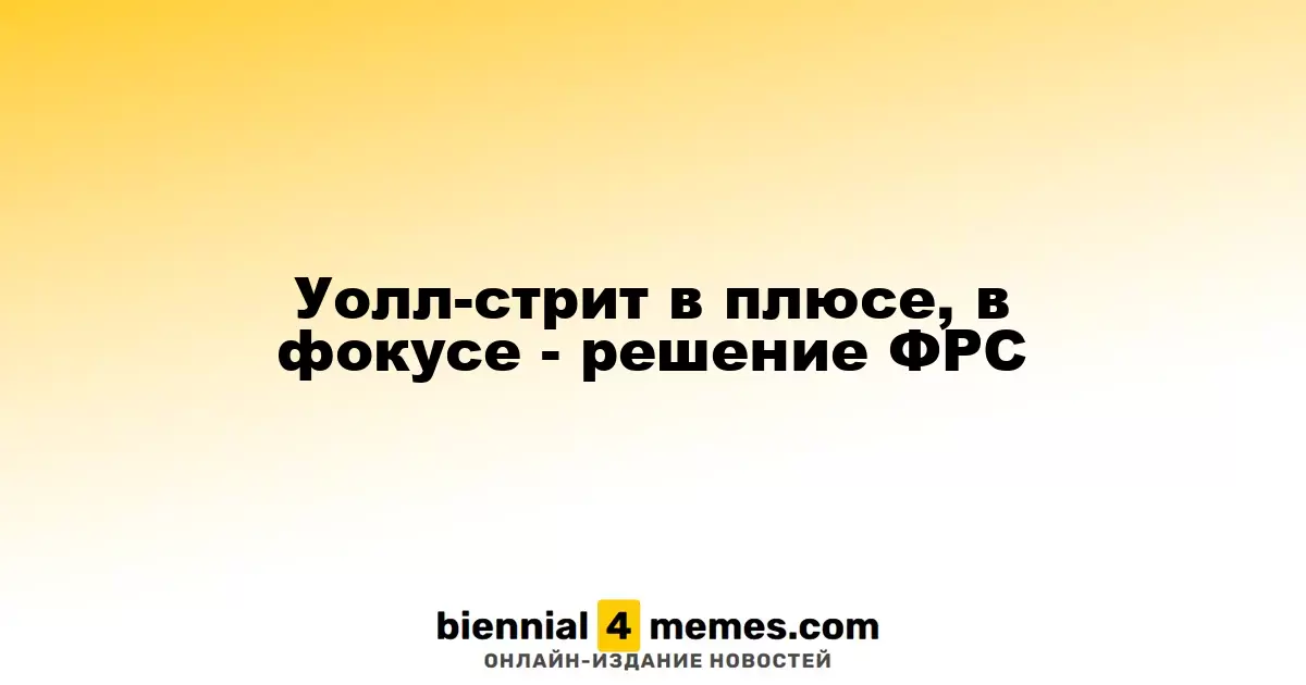 Уолл-стрит на позитиве: внимание к решению ФРС
