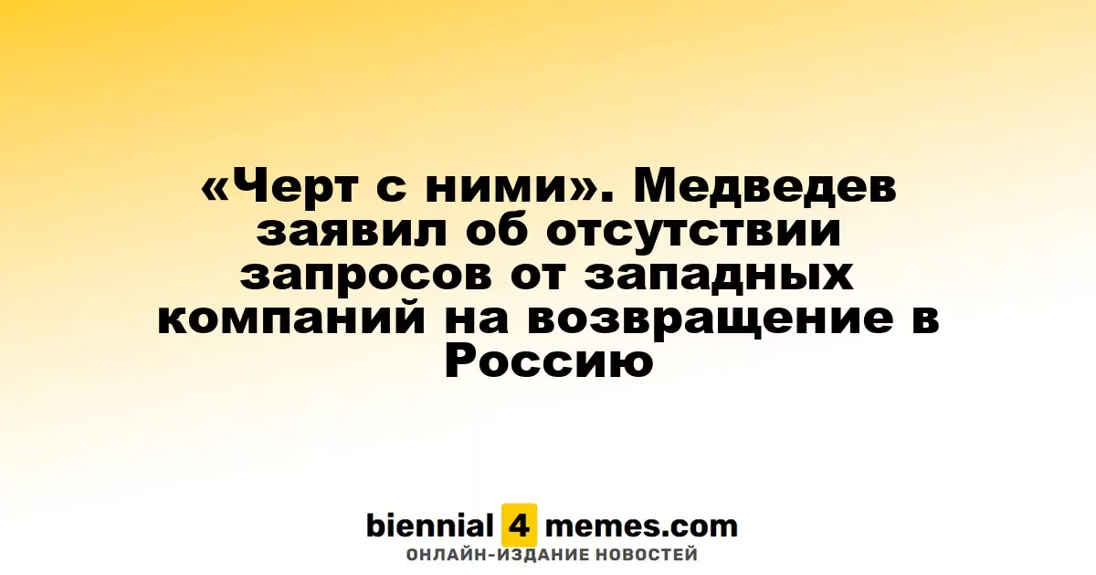 «И не думайте». Медведев сообщил об отсутствии интереса западных компаний к возвращению в Россию
