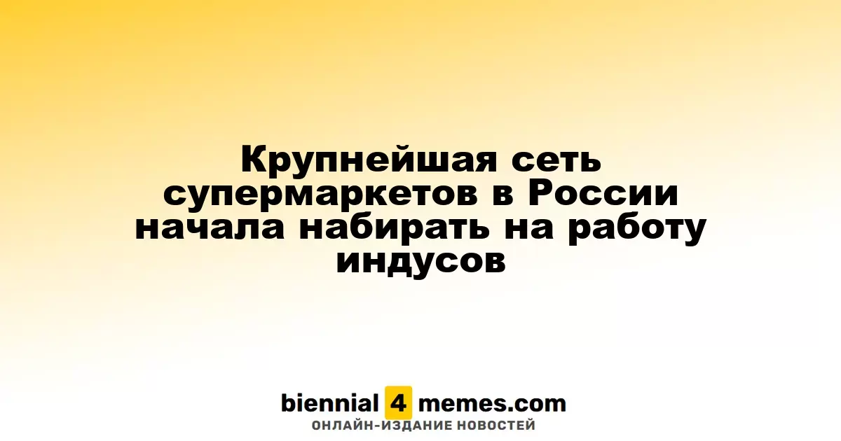 Ведущая сеть супермаркетов в России начала привлекать работников из Индии