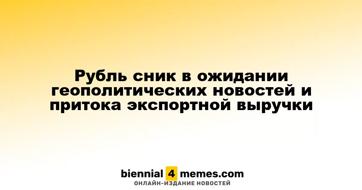 Рубль ослабляет позиции в ожидании геополитических событий и поступлений от экспорта