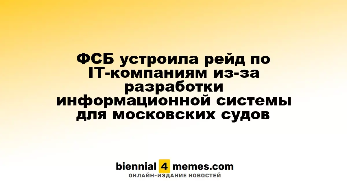ФСБ провела обыски в IT-компаниях из-за создания информационной системы для судов Москвы