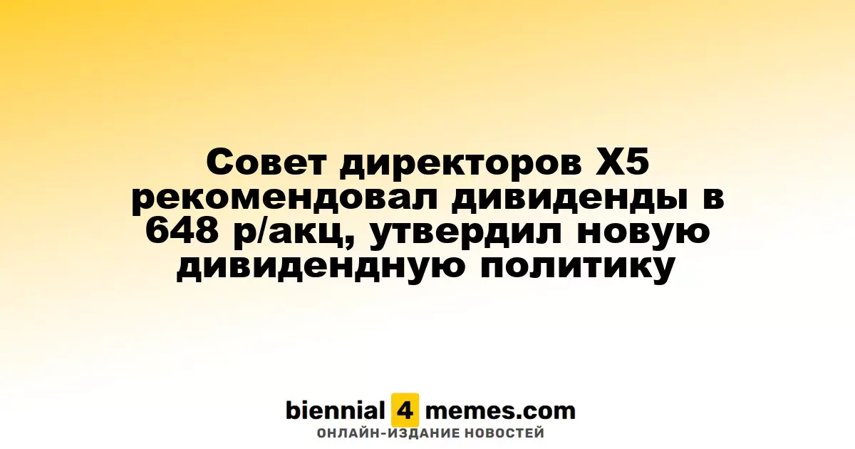 Правление Х5 рекомендовало дивиденды в размере 648 рублей за акцию и утвердило новую дивидендную стратегию