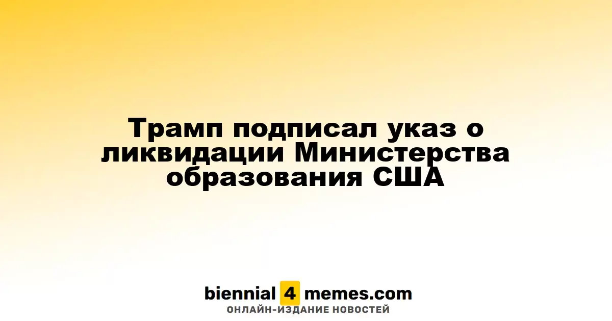 Трамп инициировал процесс закрытия Министерства образования США