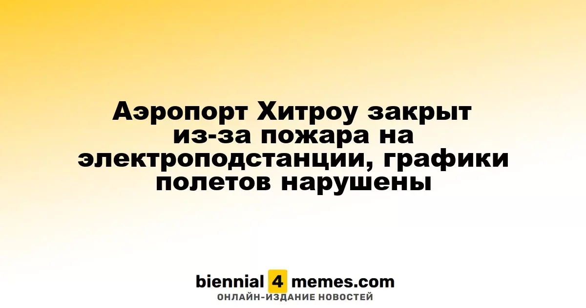 Аэропорт Хитроу закрыт из-за пожара на электроподстанции, графики полетов нарушены
