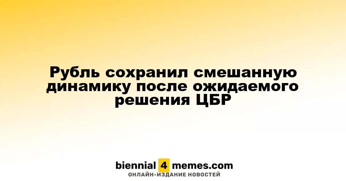 Рубль демонстрирует неоднозначные тенденции после ожидаемого решения Центробанка России