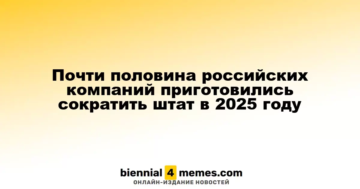 Почти 50% российских компаний планируют сокращение сотрудников в 2025 году
