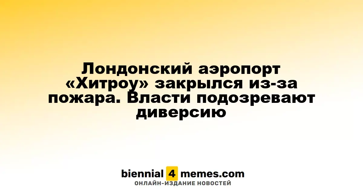 Аэропорт «Хитроу» в Лондоне приостановил работу из-за пожара, власти рассматривают версию диверсии