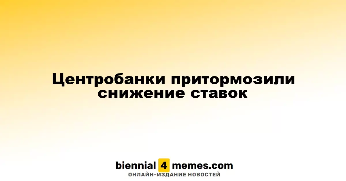 Центробанки притормозили снижение ставок