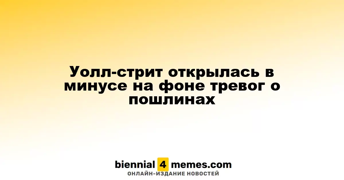 Фондовые рынки Уолл-стрит открылись с падением из-за опасений по поводу тарифов