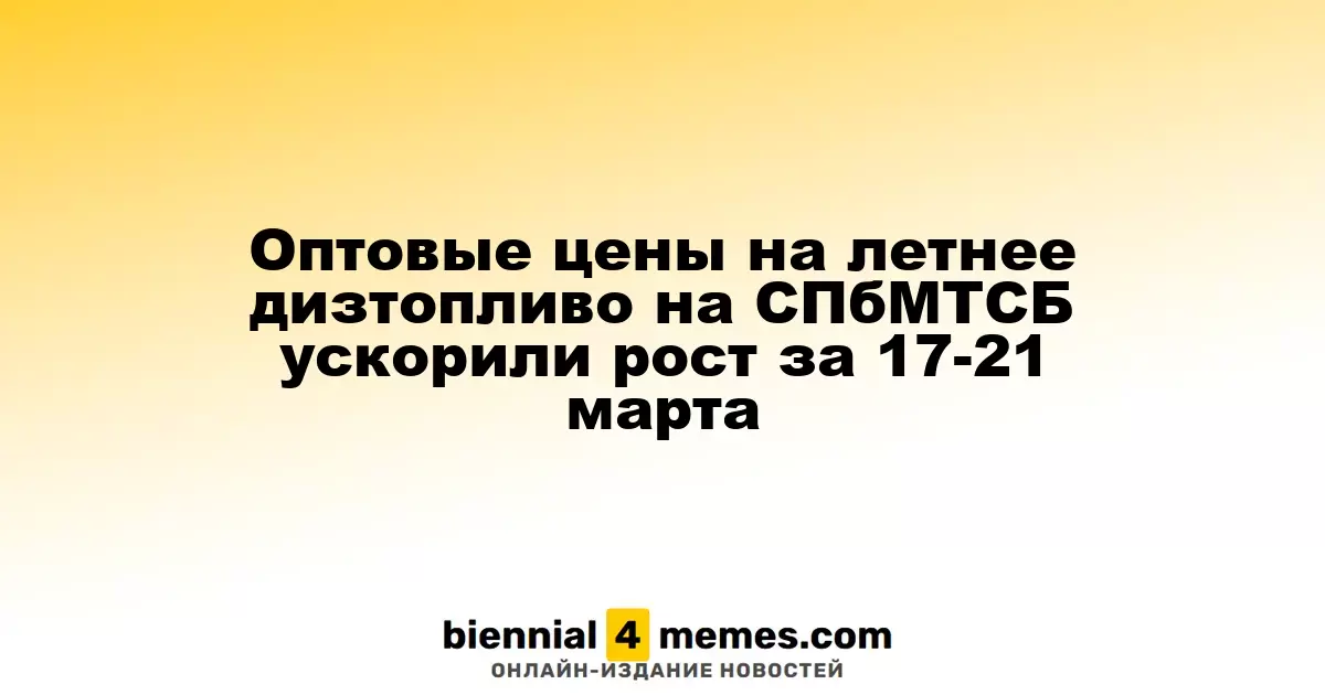 Оптовые цены на летнее дизтопливо на СПбМТСБ ускорили рост за 17-21 марта
