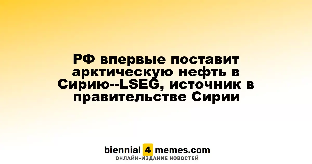 Россия впервые отправит арктическую нефть в Сирию — LSEG, источник в сирийском правительстве