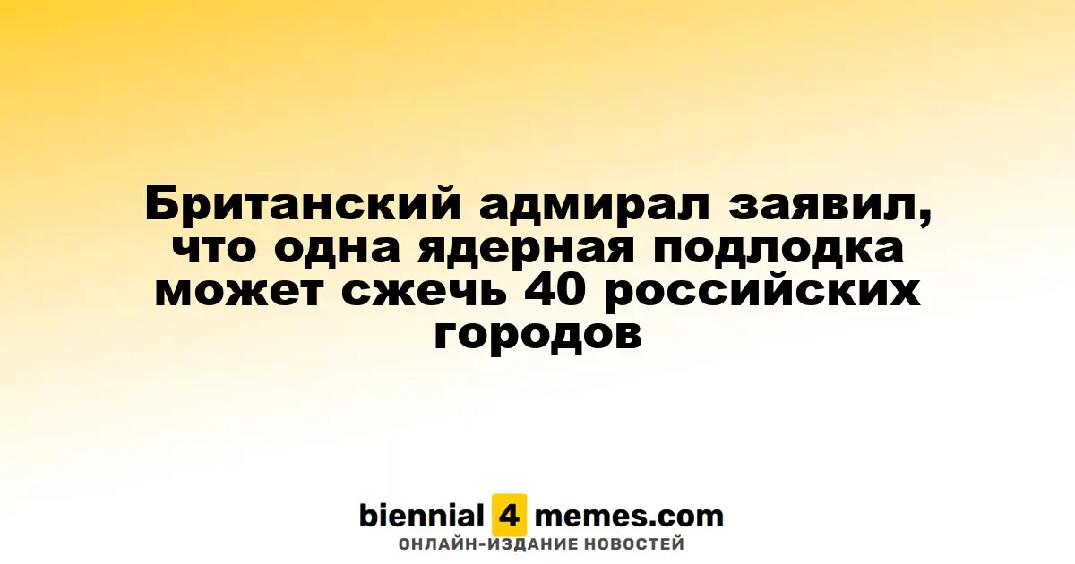 Британский адмирал утверждает, что одна ядерная подводная лодка способна разрушить 40 российских городов