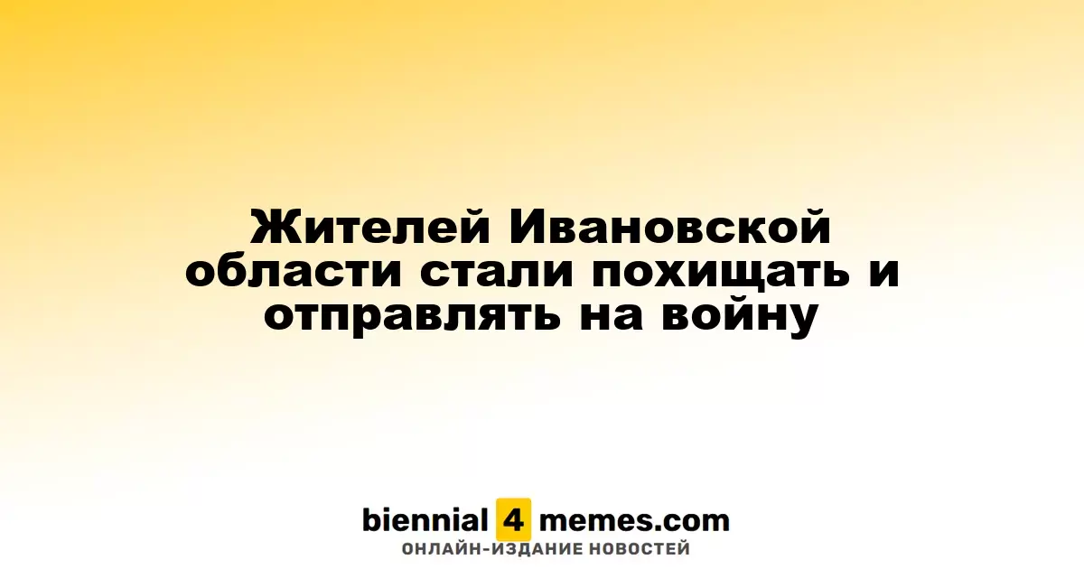 Жителей Ивановской области стали похищать и отправлять на войну