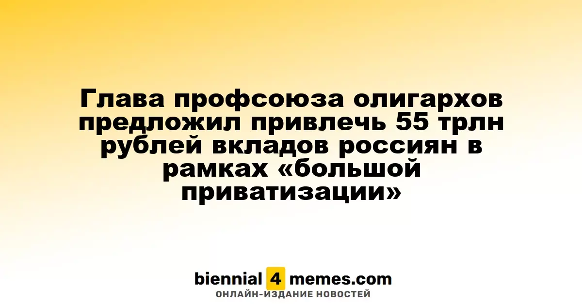 Лидер профсоюза бизнесменов предложил использовать 55 трлн рублей сбережений россиян для «большой приватизации»