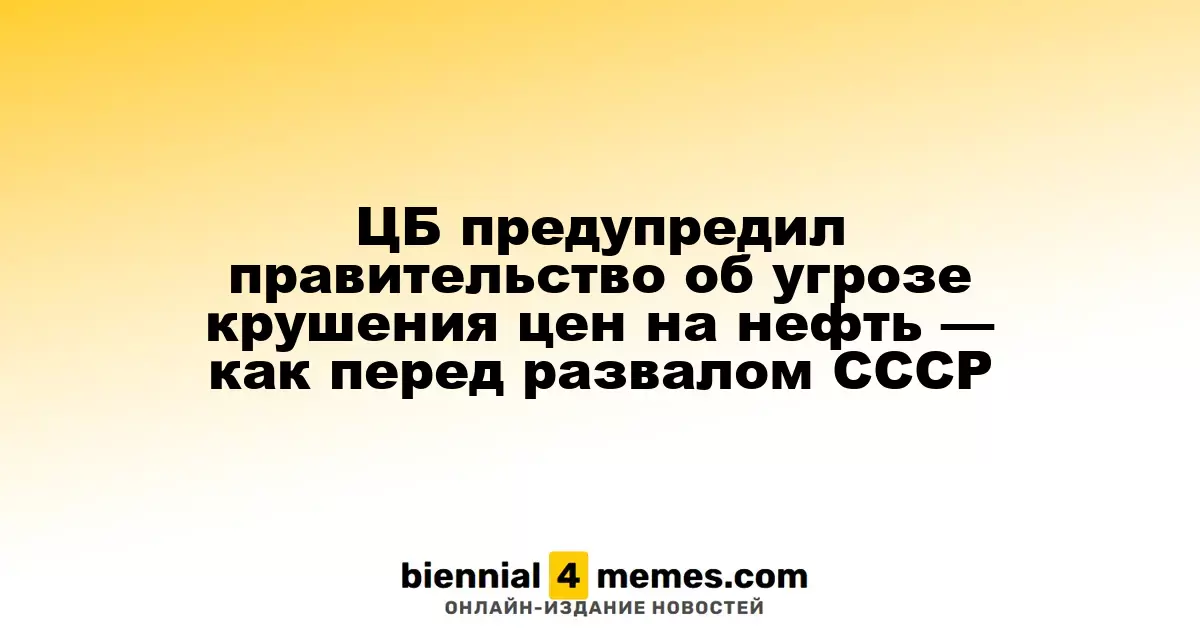 ЦБ предупредил правительство об угрозе крушения цен на нефть — как перед развалом СССР