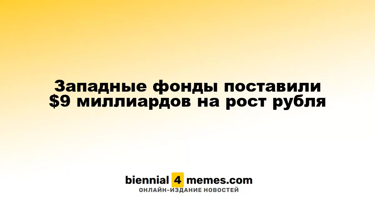Западные инвесторы вложили $9 миллиардов в укрепление рубля