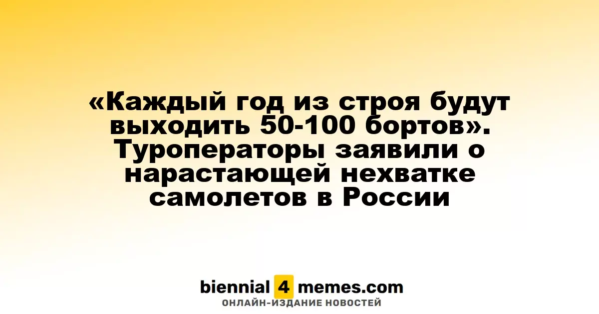Туроператоры предупредили о серьезной нехватке самолетов в России: ежегодно будет списываться до 100 воздушных судов