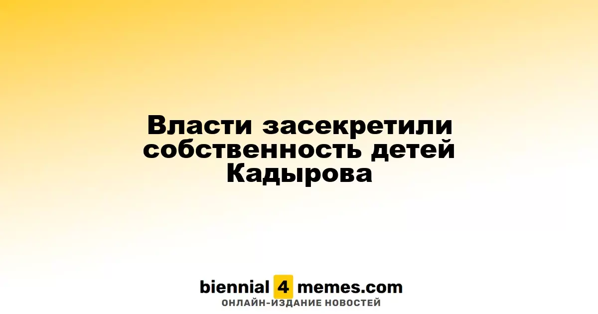 Сведения о собственности дочерей Кадырова стали недоступны для публики
