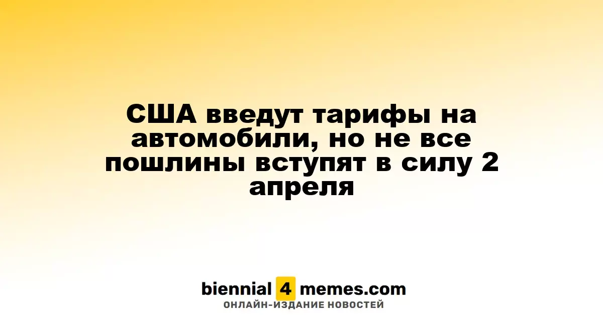 США планируют ввести тарифы на автомобили, но не все пошлины начнут действовать 2 апреля