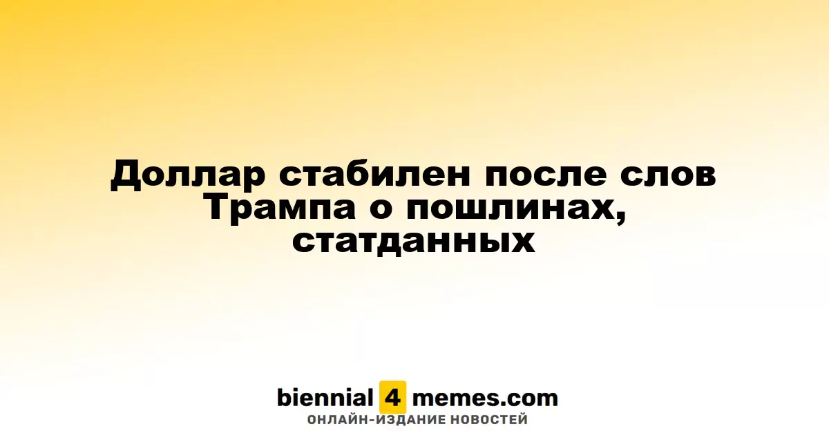 Доллар сохраняет стабильность после заявлений Трампа о тарифах и статистики