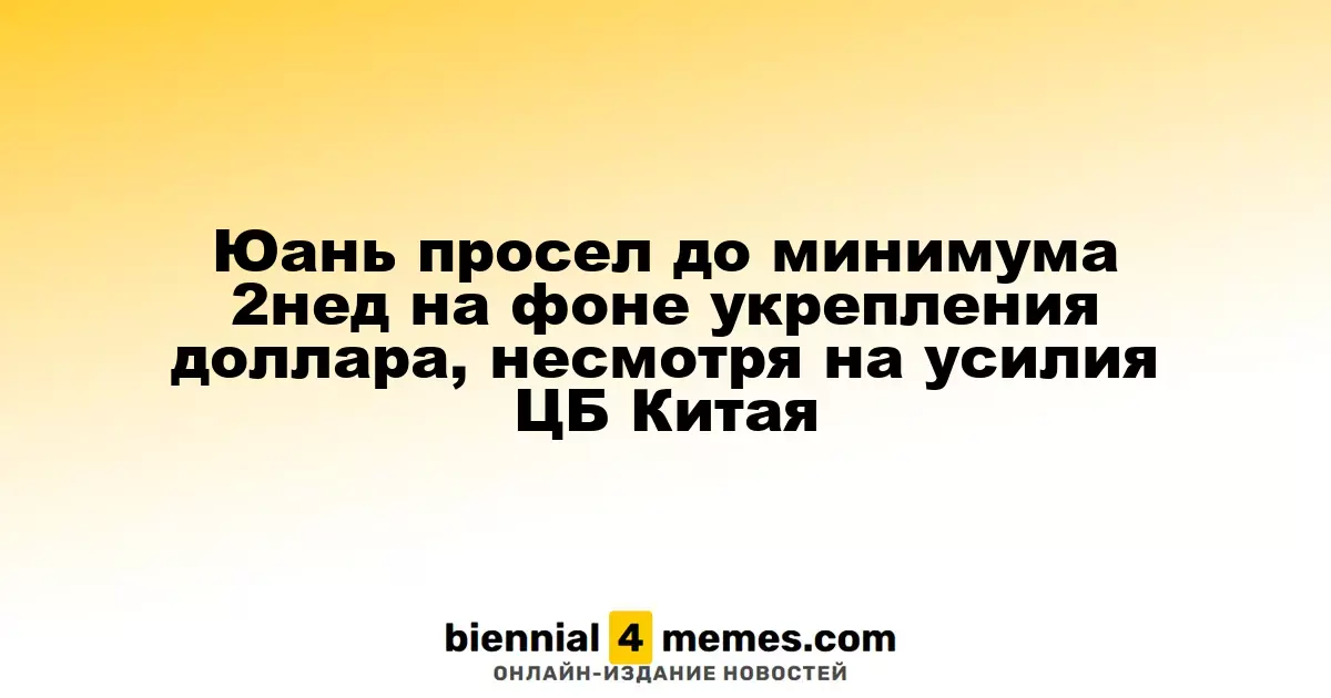 Юань снизился до двухнедельного минимума на фоне роста доллара, несмотря на меры ЦБ Китая