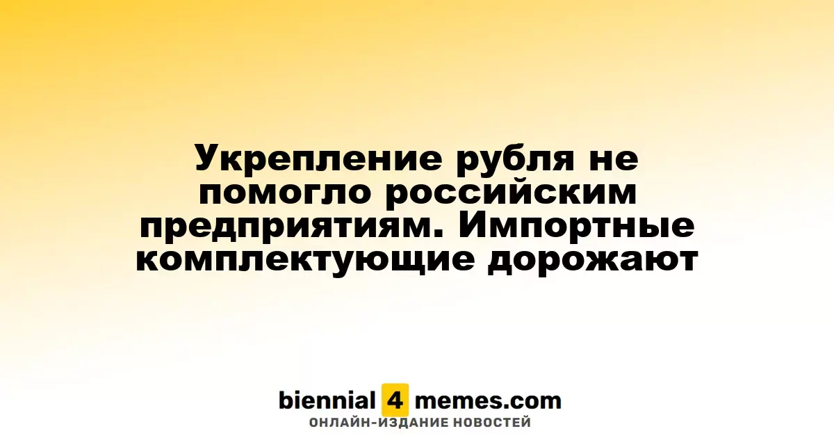 Укрепление рубля не дало преимущества российским производителям: импортные детали становятся дороже