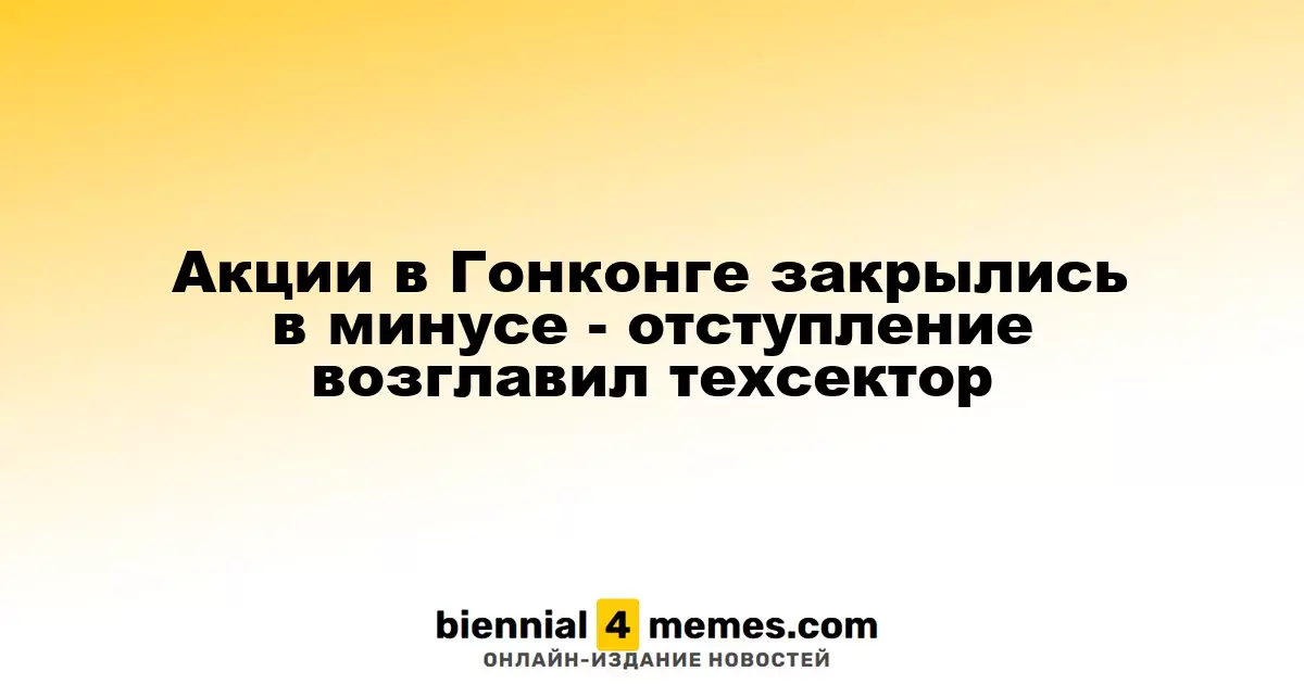 Гонконгские фондовые рынки завершили день с убытками, лидером падения стал сектор технологий