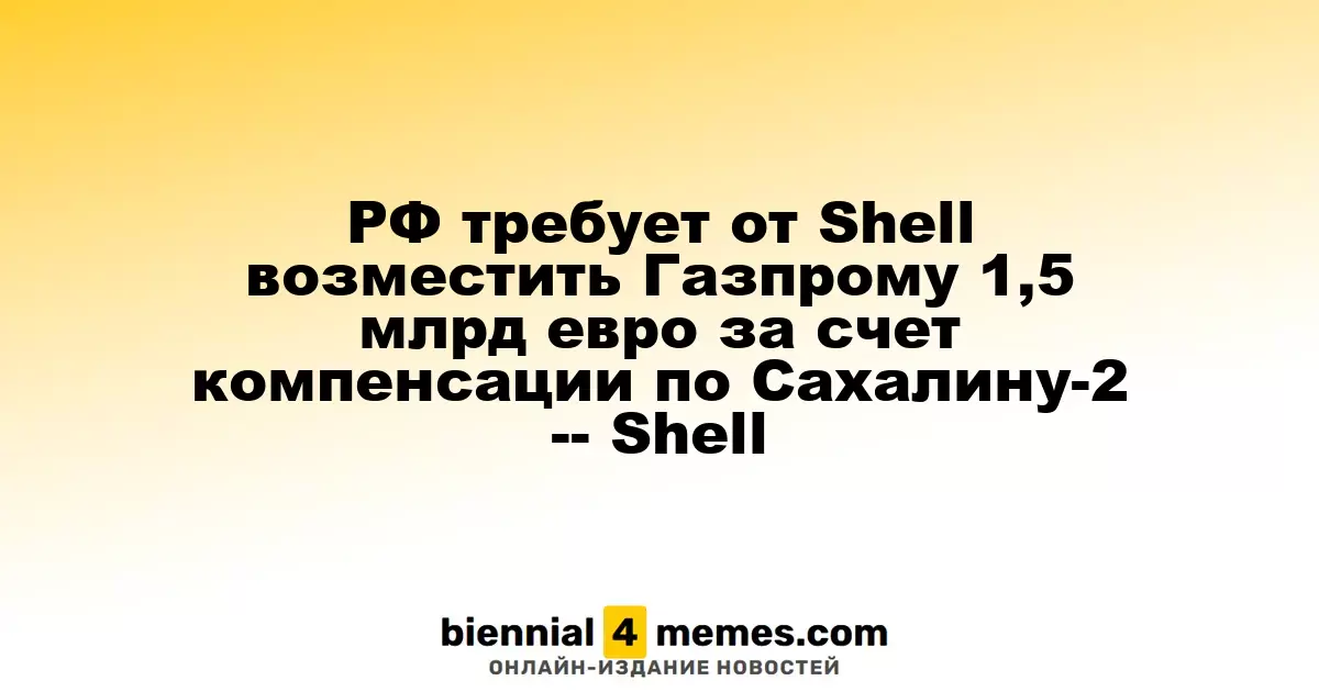 Россия требует от Shell компенсации в 1,5 миллиарда евро для Газпрома по делу Сахалина-2