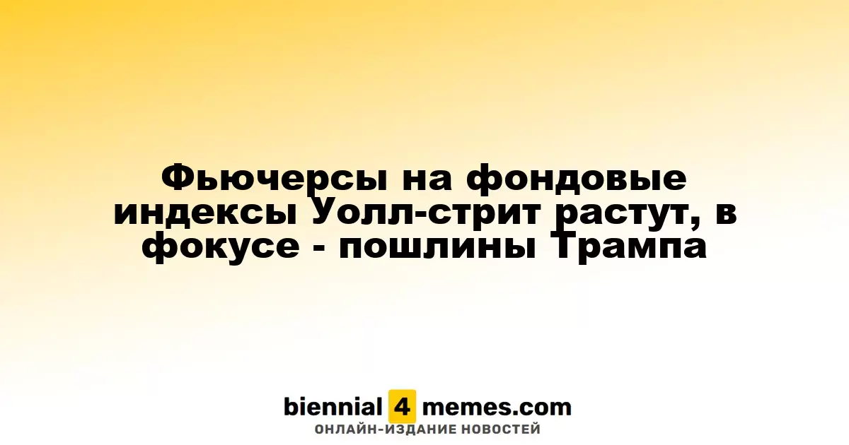 Фьючерсы на индексы Уолл-стрит повышаются, внимание на тарифы Трампа