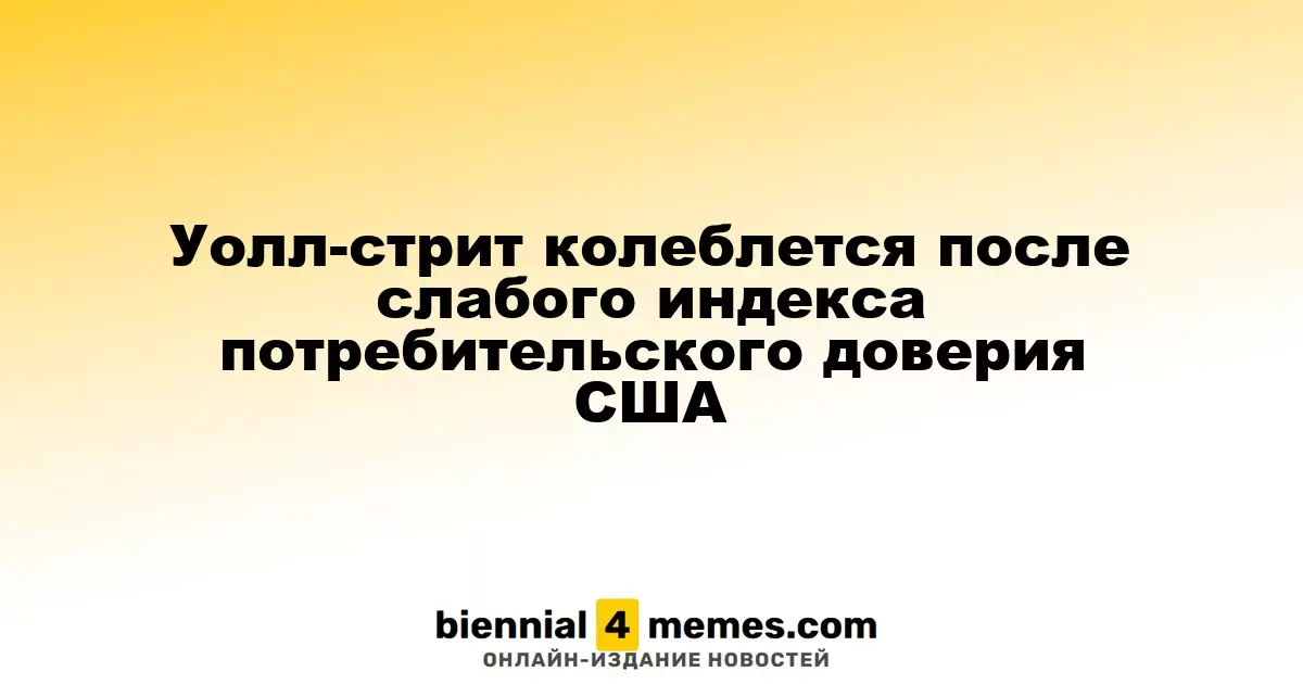Уолл-стрит колеблется после слабого индекса потребительского доверия США
