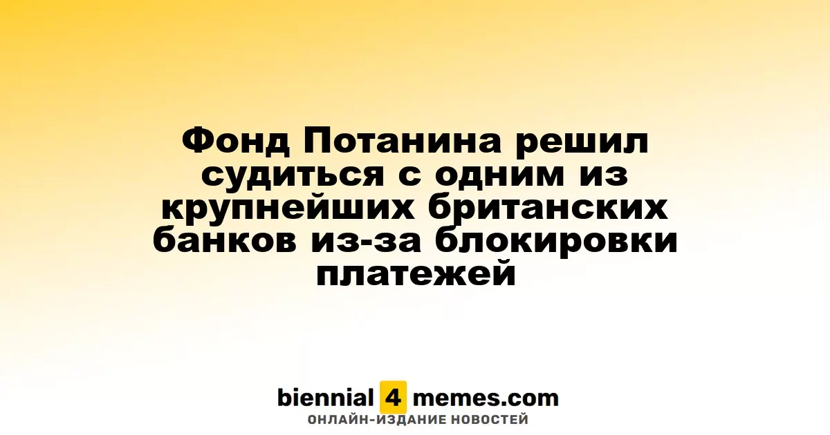 Фонд Потанина подал иск против крупного британского банка из-за задержки платежей