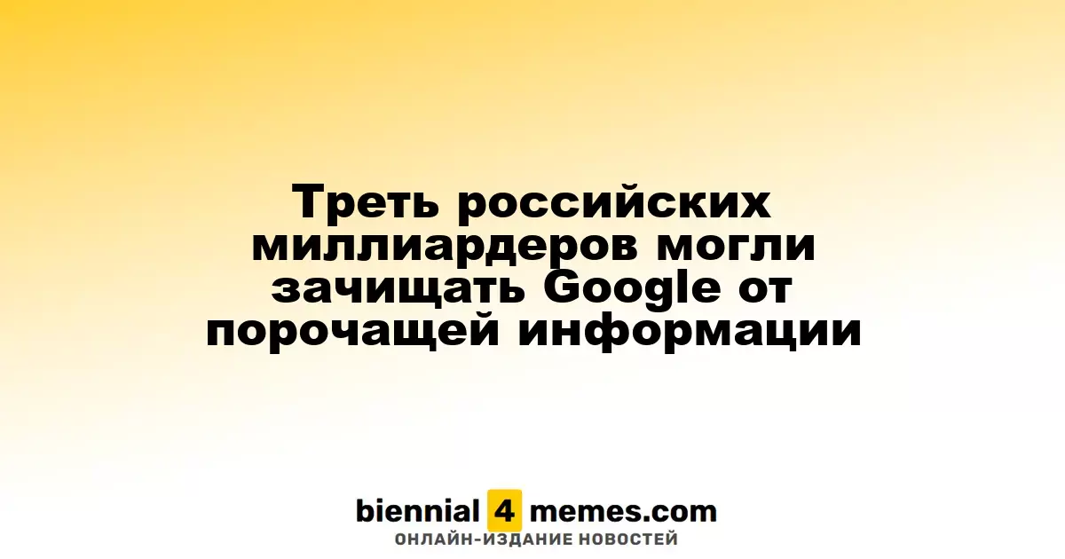 Более трети российских миллиардеров могли пытаться удалить негативные материалы из Google
