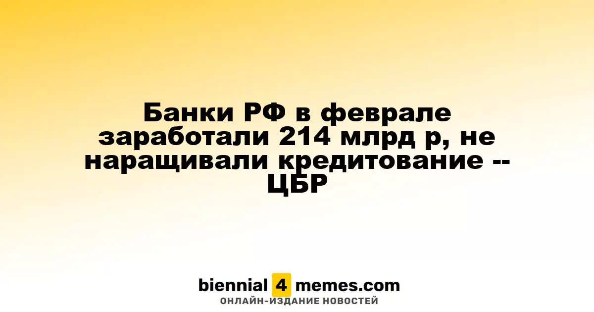 Банки РФ в феврале заработали 214 млрд р, не наращивали кредитование -- ЦБР