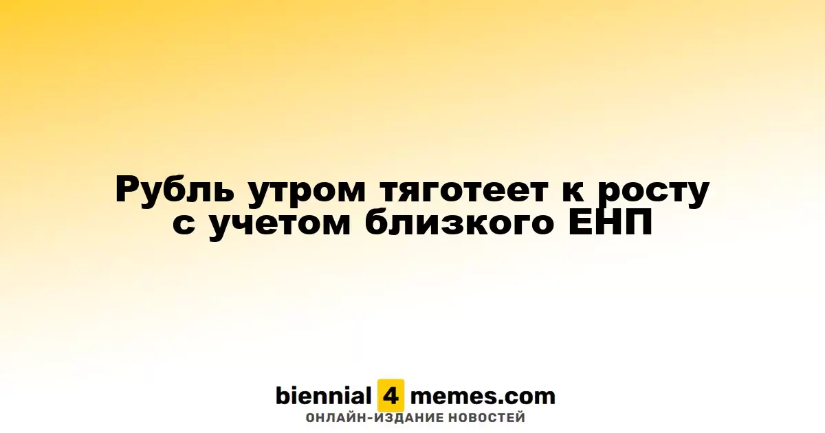 Утренний рубль демонстрирует тенденцию к укреплению перед ЕНП