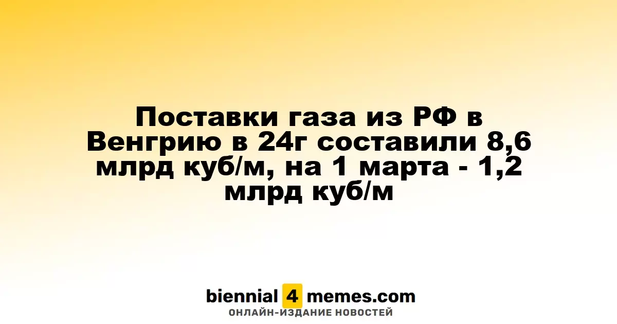 Венгрия получила 8,6 млрд кубометров газа из России в 2024 году, на начало марта - 1,18 млрд кубометров