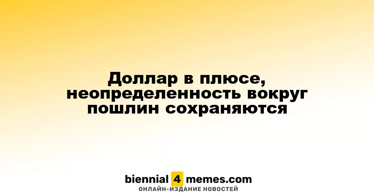 Доллар укрепляется, но риски из-за пошлин остаются