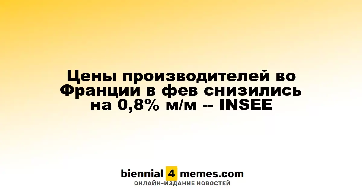 Производственные цены во Франции уменьшились на 0,8% в феврале -- INSEE