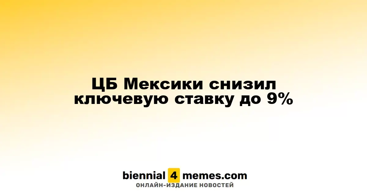 Центральный банк Мексики понизил основную процентную ставку до 9%