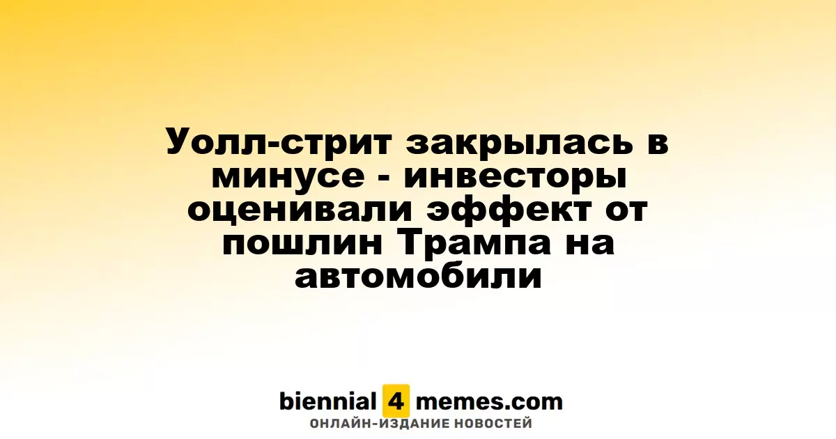 Уолл-стрит закрылась с понижением - инвесторы анализировали влияние тарифов Трампа на автопром