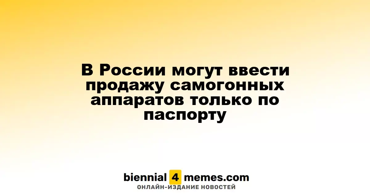 В России планируется продажа самогонных аппаратов только по паспорту